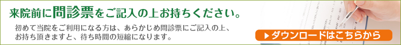 来院前に問診票をご記入の上ごお持ちください